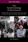 The Epistemology of Resistance : Gender and Racial Oppression, Epistemic Injustice, and Resistant Imaginations - Jose Medina