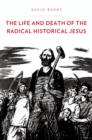 The Life and Death of the Radical Historical Jesus - David Burns