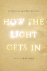 How the Light Gets In : Writing as a Spiritual Practice - eBook