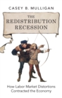 The Redistribution Recession : How Labor Market Distortions Contracted the Economy - Book