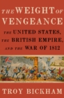 The Weight of Vengeance : The United States, the British Empire, and the War of 1812 - eBook