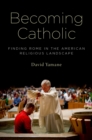 Becoming Catholic : Finding Rome in the American Religious Landscape - eBook