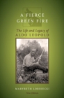 A Fierce Green Fire : The Life and Legacy of Aldo Leopold - Book