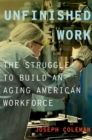 Unfinished Work : The Struggle to Build an Aging American Workforce - eBook