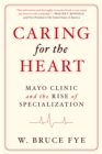 Caring for the Heart : Mayo Clinic and the Rise of Specialization - eBook