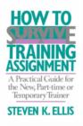 How To Survive A Training Assignment : A Practical Guide For The New, Part-time Or Temporary Trainer - Book
