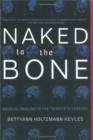 Naked To The Bone : Medical Imaging In The Twentieth Century - Book