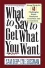 What To Say To Get What You Want : Strong Words For 44 Challenging Types Of Bosses, Employees, Coworkers, And Customers - Book