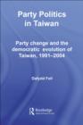 Party Politics in Taiwan : Party Change and the Democratic Evolution of Taiwan, 1991-2004 - eBook