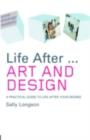 Life After...Art and Design : A practical guide to life after your degree - Sally Longson