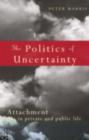 The Politics of Uncertainty : Attachment in Private and Public Life - eBook