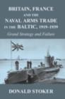 Britain, France and the Naval Arms Trade in the Baltic, 1919 -1939 : Grand Strategy and Failure - eBook