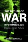 The Nature of War in the Information Age : Clausewitzian Future - David J. Lonsdale