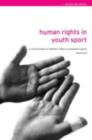Human Rights in Youth Sport : A critical review of children's rights in competitive sport - eBook