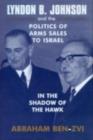 Lyndon B. Johnson and the Politics of Arms Sales to Israel : In the Shadow of the Hawk - Abraham Ben-Zvi