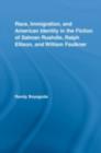 Race, Immigration, and American Identity in the Fiction of Salman Rushdie, Ralph Ellison, and William Faulkner - eBook