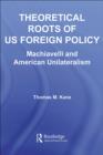 Theoretical Roots of US Foreign Policy : Machiavelli and American Unilateralism - eBook