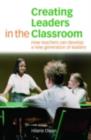 Creating Leaders in the Classroom : How Teachers Can Develop a New Generation of Leaders - Hilarie Owen
