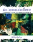 Mass Communication Theories : Explaining Origins, Processes, and Effects - Book