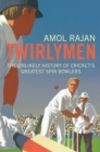 Twirlymen : The Unlikely History of Cricket's Greatest Spin Bowlers - Book