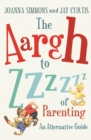 The Aargh to Zzzz of Parenting : An Alternative Guide - Book