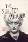 The Subject of Murder : Gender, Exceptionality, and the Modern Killer - Book