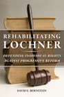 Rehabilitating Lochner : Defending Individual Rights against Progressive Reform - Book