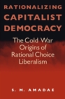 Rationalizing Capitalist Democracy : The Cold War Origins of Rational Choice Liberalism - Book