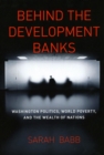 Behind the Development Banks : Washington Politics, World Poverty, and the Wealth of Nations - Book