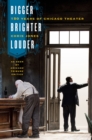 Bigger, Brighter, Louder : 150 Years of Chicago Theater as Seen by "Chicago Tribune" Critics - Book