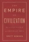 The Empire of Civilization : The Evolution of an Imperial Idea - Bowden Brett Bowden