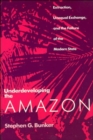 Underdeveloping the Amazon : Extraction, Unequal Exchange, and the Failure of the Modern State - Book
