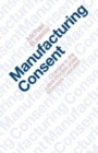 Manufacturing Consent : Changes in the Labor Process Under Monopoly Capitalism - Book