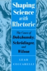 Shaping Science with Rhetoric : The Cases of Dobzhansky, Schrodinger, and Wilson - Book