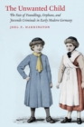 The Unwanted Child : The Fate of Foundlings, Orphans, and Juvenile Criminals in Early Modern Germany - Book