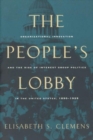The People's Lobby : Organizational Innovation and the Rise of Interest Group Politics in the United States, 1890-1925 - Book