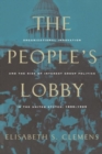 The People's Lobby : Organizational Innovation and the Rise of Interest Group Politics in the United States, 1890-1925 - Book