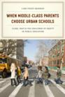 When Middle-Class Parents Choose Urban Schools : Class, Race, and the Challenge of Equity in Public Education - Book