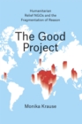 The Good Project - Humanitarian Relief NGOs and the Fragmentation of Reason - Book