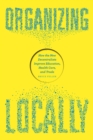 Organizing Locally : How the New Decentralists Improve Education, Health Care, and Trade - Book
