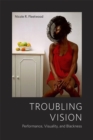 Troubling Vision : Performance, Visuality, and Blackness - Book