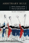 Arbitrary Rule : Slavery, Tyranny, and the Power of Life and Death - Book