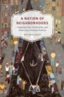 A Nation of Neighborhoods : Imagining Cities, Communities, and Democracy in Postwar America - Book