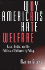 Why Americans Hate Welfare : Race, Media, and the Politics of Antipoverty Policy - Book