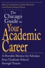 The Chicago Guide to Your Academic Career : A Portable Mentor for Scholars from Graduate School through Tenure - Book