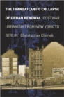 The Transatlantic Collapse of Urban Renewal : Postwar Urbanism from New York to Berlin - Book
