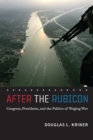 After the Rubicon : Congress, Presidents, and the Politics of Waging War - Book