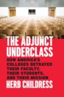 The Adjunct Underclass : How America's Colleges Betrayed Their Faculty, Their Students, and Their Mission - Book