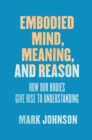 Embodied Mind, Meaning, and Reason : How Our Bodies Give Rise to Understanding - Book