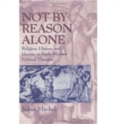 Not by Reason Alone : Religion, History, and Identity in Early Modern Political Thought - Book